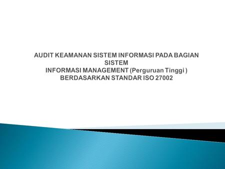 Audit Keamanan Sistem Informasi pada BAGIAN sistem informasi management (Perguruan Tinggi ) BERDASARKAN standar iso 27002.