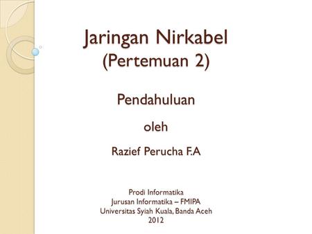 Jaringan Nirkabel (Pertemuan 2) Pendahuluan oleh Razief Perucha F.A Prodi Informatika Jurusan Informatika – FMIPA Universitas Syiah Kuala, Banda Aceh 2012.