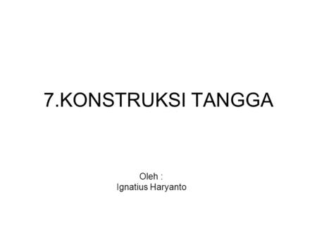 7.KONSTRUKSI TANGGA Oleh : Ignatius Haryanto.
