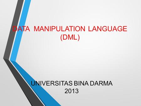 UNIVERSITAS BINA DARMA 2013 DATA MANIPULATION LANGUAGE (DML)