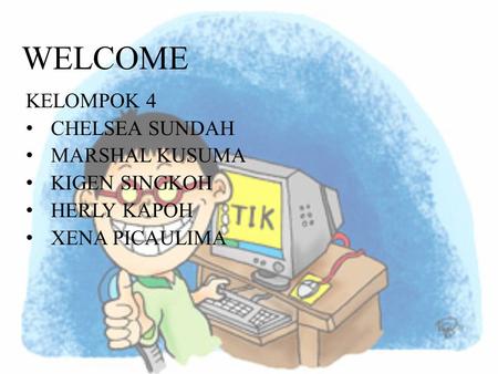 WELCOME KELOMPOK 4 •CHELSEA SUNDAH •MARSHAL KUSUMA •KIGEN SINGKOH •HERLY KAPOH •XENA PICAULIMA.