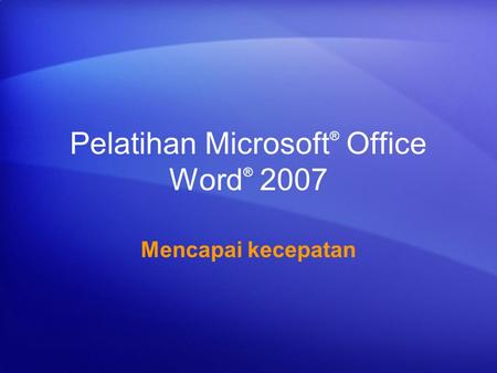 Pelatihan Microsoft ® Office Word ® 2007 Mencapai kecepatan.