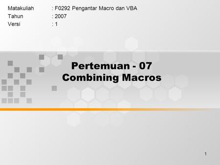1 Pertemuan - 07 Combining Macros Matakuliah: F0292 Pengantar Macro dan VBA Tahun: 2007 Versi: 1.