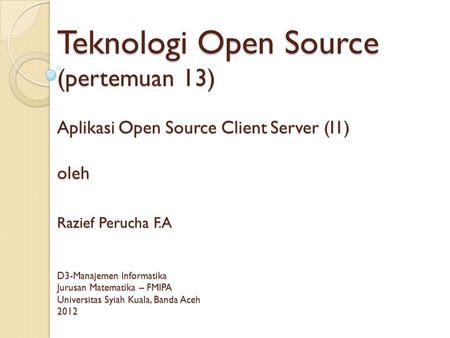 Teknologi Open Source (pertemuan 13) Aplikasi Open Source Client Server (I1) oleh Razief Perucha F.A D3-Manajemen Informatika Jurusan Matematika – FMIPA.