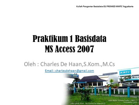 Praktikum 1 Basisdata MS Access 2007 Oleh : Charles De Haan,S.Kom.,M.Cs   Kuliah Pengantar Basisdata-D1 PROMED MMTC Yogyakarta.