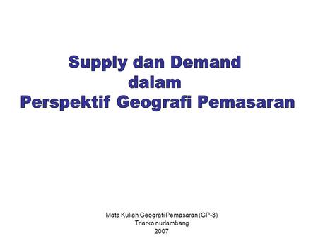 Mata Kuliah Geografi Pemasaran (GP-3) Triarko nurlambang 2007.