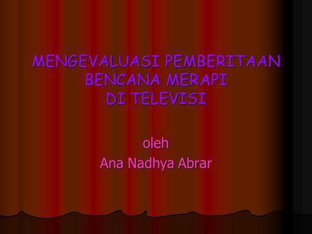 MENGEVALUASI PEMBERITAAN BENCANA MERAPI DI TELEVISI oleh Ana Nadhya Abrar.