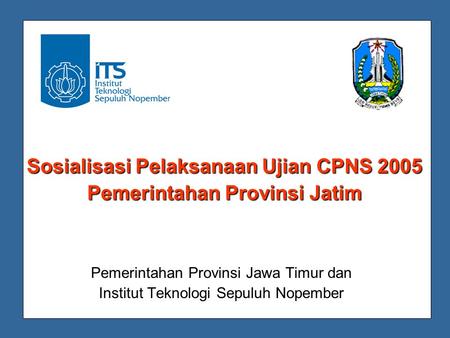 Sosialisasi Pelaksanaan Ujian CPNS 2005 Pemerintahan Provinsi Jatim Pemerintahan Provinsi Jawa Timur dan Institut Teknologi Sepuluh Nopember.
