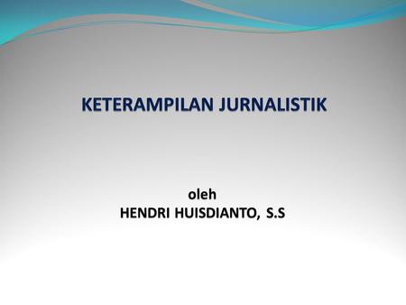 KETERAMPILAN JURNALISTIK oleh HENDRI HUISDIANTO, S.S