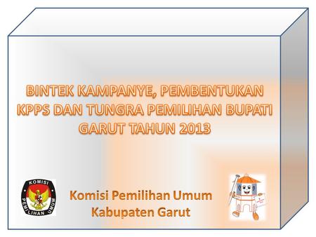 BINTEK KAMPANYE, PEMBENTUKAN KPPS DAN TUNGRA PEMILIHAN BUPATI GARUT TAHUN 2013 Komisi Pemilihan Umum Kabupaten Garut.