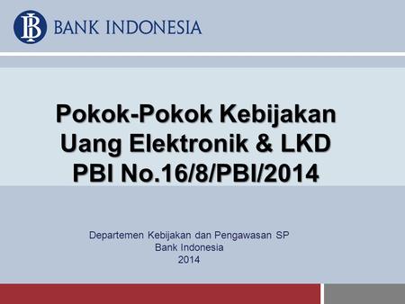 Pokok-Pokok Kebijakan Uang Elektronik & LKD PBI No.16/8/PBI/2014