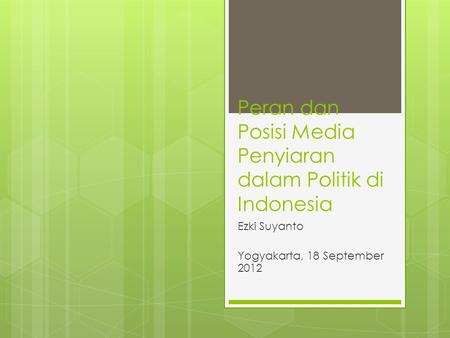Peran dan Posisi Media Penyiaran dalam Politik di Indonesia Ezki Suyanto Yogyakarta, 18 September 2012.