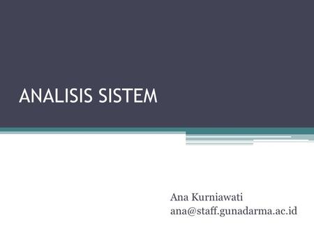 Ana Kurniawati ana@staff.gunadarma.ac.id ANALISIS SISTEM Ana Kurniawati ana@staff.gunadarma.ac.id.