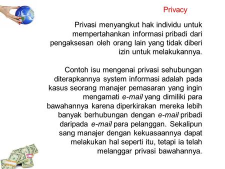 Privacy Privasi menyangkut hak individu untuk mempertahankan informasi pribadi dari pengaksesan oleh orang lain yang tidak diberi izin untuk melakukannya.