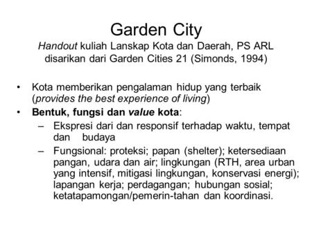 Garden City Handout kuliah Lanskap Kota dan Daerah, PS ARL disarikan dari Garden Cities 21 (Simonds, 1994) •Kota memberikan pengalaman hidup yang terbaik.