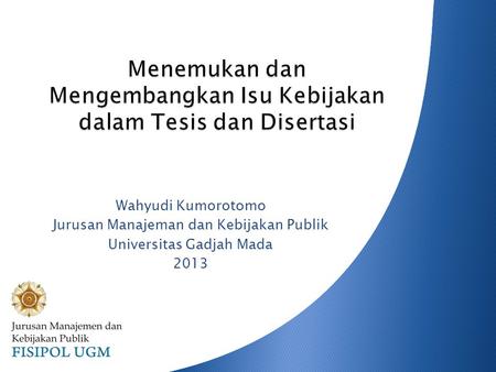 Wahyudi Kumorotomo Jurusan Manajeman dan Kebijakan Publik Universitas Gadjah Mada 2013.
