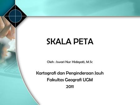 SKALA PETA Kartografi dan Penginderaan Jauh Fakultas Geografi UGM 2011