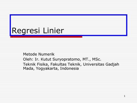 Regresi Linier Metode Numerik Oleh: Ir. Kutut Suryopratomo, MT., MSc.