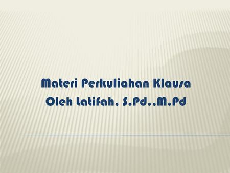 Materi Perkuliahan Klausa Oleh Latifah, S.Pd.,M.Pd