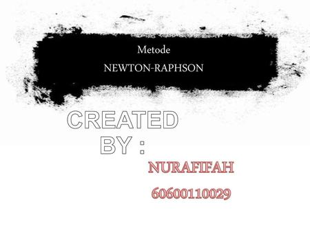 Metode NEWTON-RAPHSON CREATED BY : NURAFIFAH 60600110029.