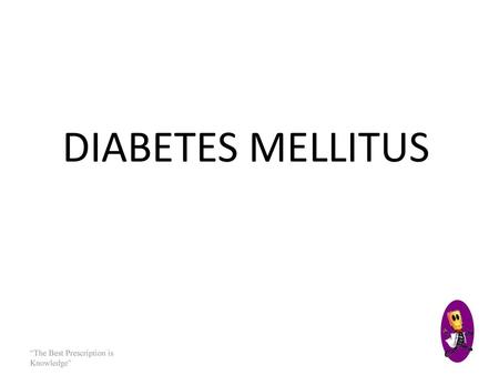 DIABETES MELLITUS “The Best Prescription is Knowledge