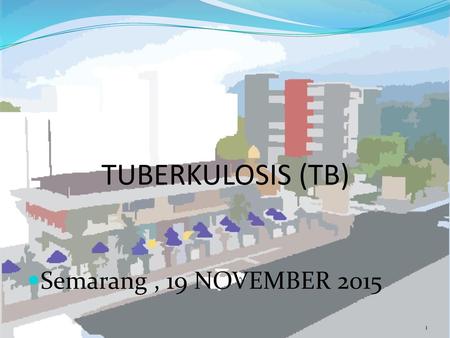 TUBERKULOSIS (TB) Semarang , 19 NOVEMBER 2015.