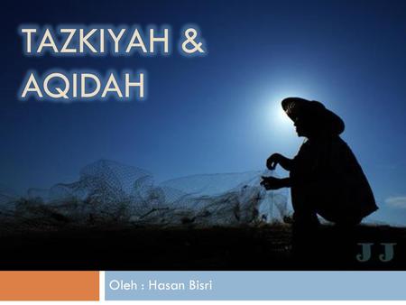 TAZKIYAH & AQIDAH Oleh : Hasan Bisri.