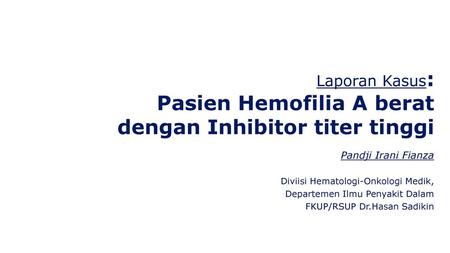 Laporan Kasus: Pasien Hemofilia A berat dengan Inhibitor titer tinggi
