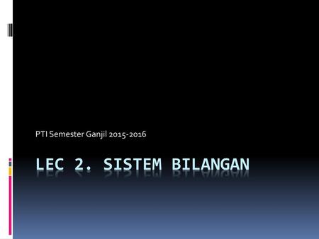 PTI Semester Ganjil 2015-2016 Lec 2. SISTEM BILANGAN.