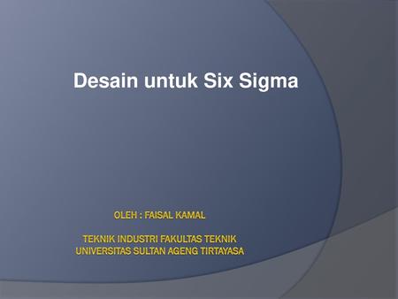 Desain untuk Six Sigma Oleh : Faisal Kamal teknik industri fakultas teknik universitas sultan ageng tirtayasa.