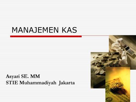 MANAJEMEN KAS Asyari SE. MM STIE Muhammadiyah Jakarta.