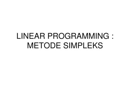 LINEAR PROGRAMMING : METODE SIMPLEKS