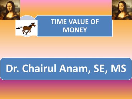 TIME VALUE OF MONEY Dr. Chairul Anam, SE, MS.