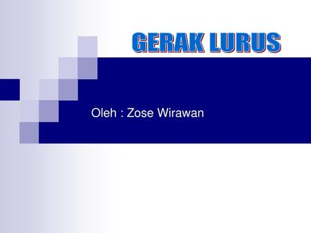 GERAK LURUS Oleh : Zose Wirawan.