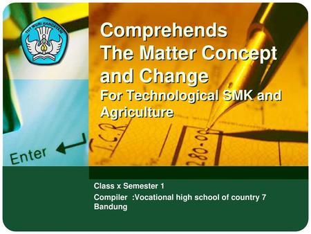 Comprehends The Matter Concept and Change For Technological SMK and Agriculture Class x Semester 1 Compiler :Vocational high school of country 7 Bandung.