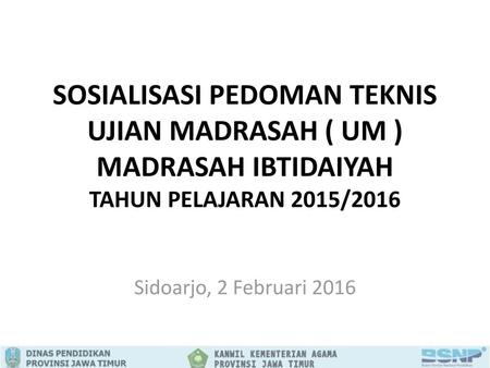 SOSIALISASI PEDOMAN TEKNIS UJIAN MADRASAH ( UM ) MADRASAH IBTIDAIYAH TAHUN PELAJARAN 2015/2016 Sidoarjo, 2 Februari 2016.