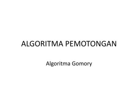 ALGORITMA PEMOTONGAN Algoritma Gomory.