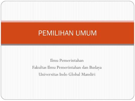 PEMILIHAN UMUM Ilmu Pemerintahan Fakultas Ilmu Pemerintahan dan Budaya