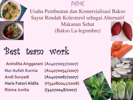 PKMK Usaha Pembuatan dan Komersialisasi Bakso Sayur Rendah Kolesterol sebagai Alternatif Makanan Sehat (Bakso La-legumbre) Best team work Anindita Anggarani	(A14070057/2007)