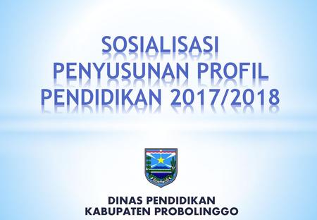 SOSIALISASI PENYUSUNAN PROFIL PENDIDIKAN 2017/2018