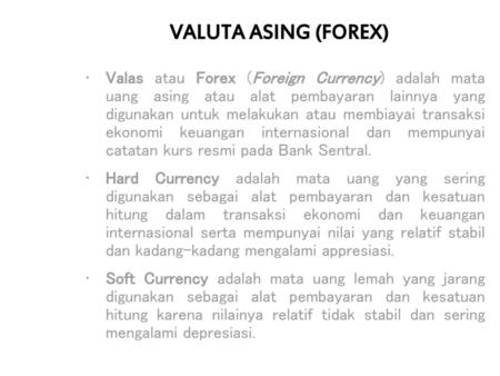 VALUTA ASING (FOREX) Valas atau Forex (Foreign Currency) adalah mata uang asing atau alat pembayaran lainnya yang digunakan untuk melakukan atau membiayai.