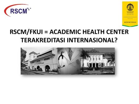 RSCM/FKUI = ACADEMIC HEALTH CENTER TERAKREDITASI INTERNASIONAL?