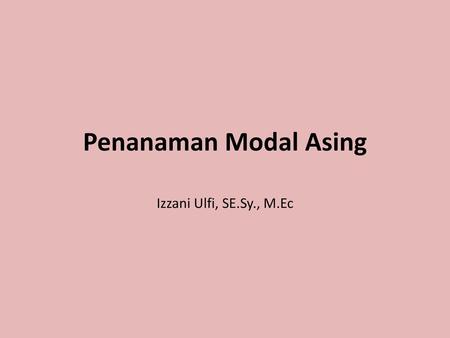 Penanaman Modal Asing Izzani Ulfi, SE.Sy., M.Ec.