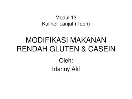 Modul 13 Kuliner Lanjut (Teori) MODIFIKASI MAKANAN RENDAH GLUTEN & CASEIN Oleh: Irfanny Afif.