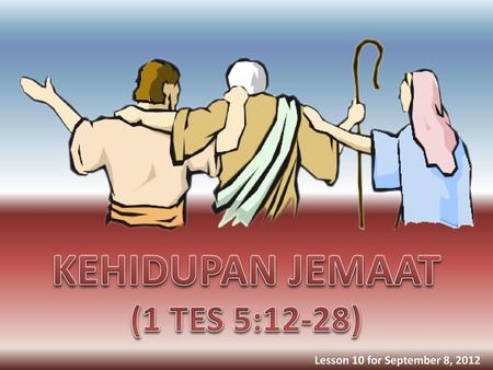 KEHIDUPAN JEMAAT (1 TES 5:12-28) Lesson 10 for September 8, 2012.
