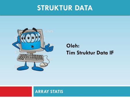 Struktur data Oleh: Tim Struktur Data IF ARRAY STATIS.