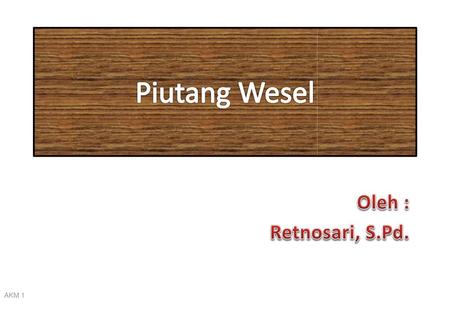 Piutang Wesel Oleh : Retnosari, S.Pd. AKM 1.