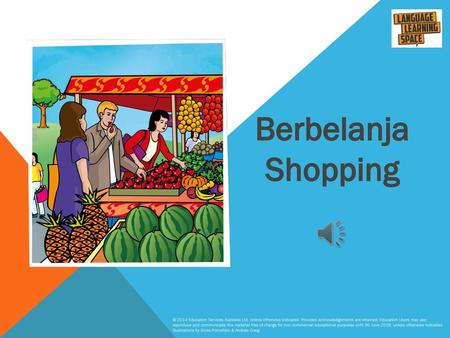 Berbelanja Shopping © 2014 Education Services Australia Ltd, unless otherwise indicated. Provided acknowledgements are retained, Education Users may use,