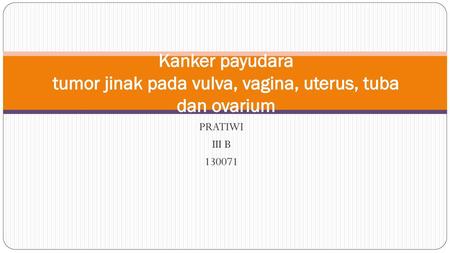 Kanker payudara tumor jinak pada vulva, vagina, uterus, tuba dan ovarium PRATIWI III B 130071.