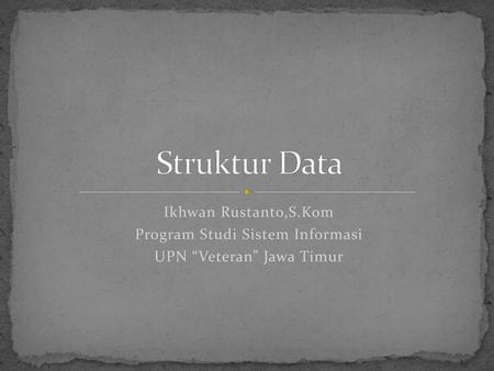 Struktur Data Ikhwan Rustanto,S.Kom Program Studi Sistem Informasi